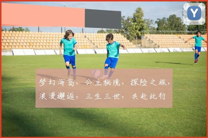 梦幻海岛，公主秘境，探险之旅，浪漫邂逅，三生三世，共赴此行