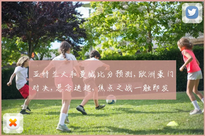亚特兰大和曼城比分预测,欧洲豪门对决,悬念迭起,焦点之战一触即发,谁将笑到最后
