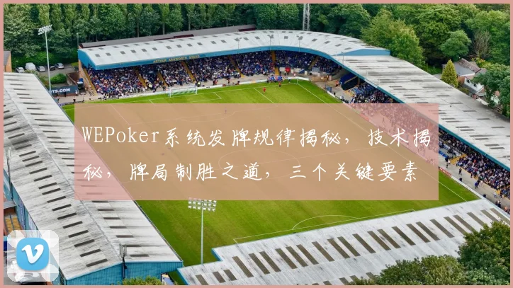 WEPoker系统发牌规律揭秘，技术揭秘，牌局制胜之道，三个关键要素，必看