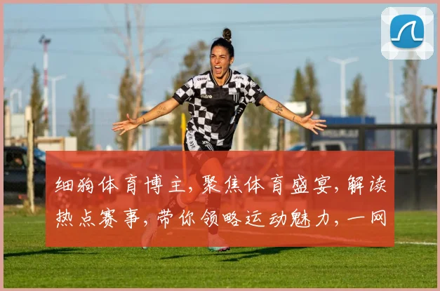 细狗体育博主,聚焦体育盛宴,解读热点赛事,带你领略运动魅力,一网打尽精彩瞬间