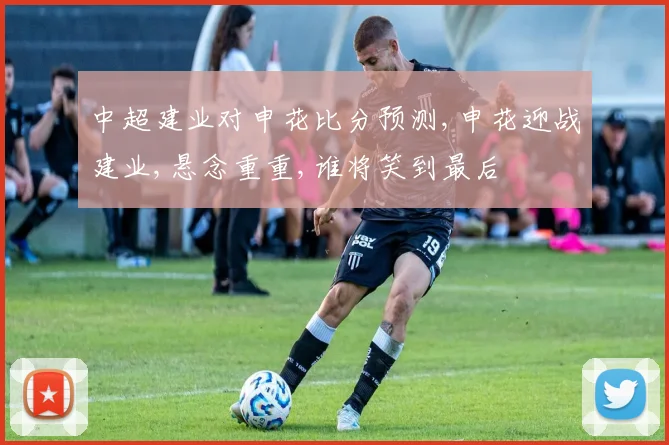 中超建业对申花比分预测,申花迎战建业,悬念重重,谁将笑到最后