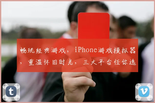 畅玩经典游戏，iPhone游戏模拟器，重温怀旧时光，三大平台任你选，一键体验