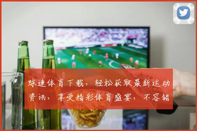 球速体育下载，轻松获取最新运动资讯，享受精彩体育盛宴，不容错过
