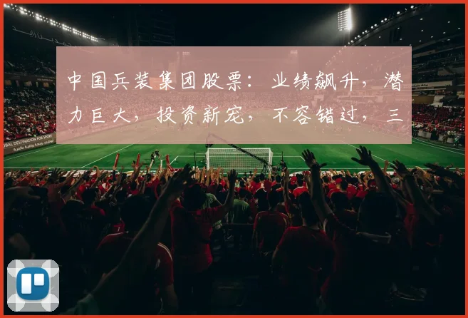 中国兵装集团股票：业绩飙升，潜力巨大，投资新宠，不容错过，三重亮点
