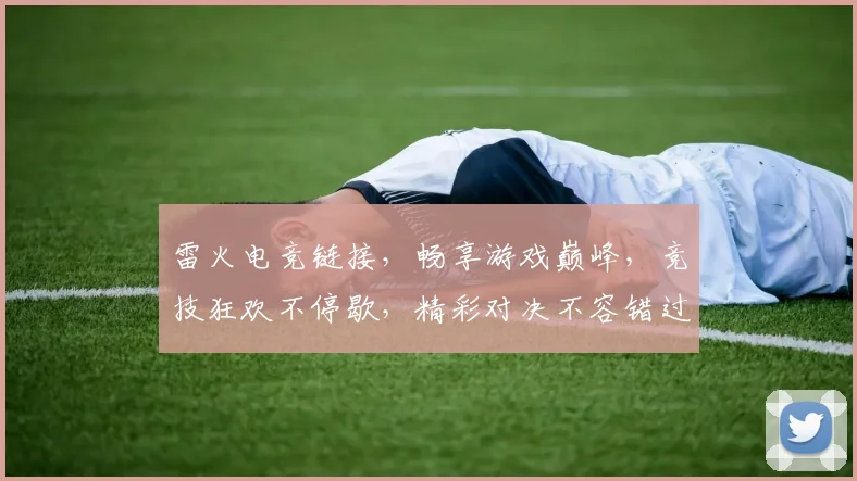 雷火电竞链接，畅享游戏巅峰，竞技狂欢不停歇，精彩对决不容错过，快来加入我们