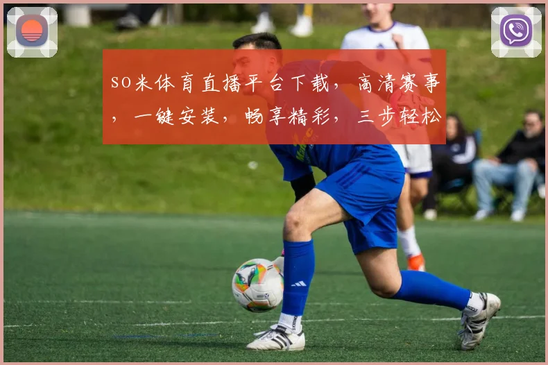 so米体育直播平台下载，高清赛事，一键安装，畅享精彩，三步轻松拥有