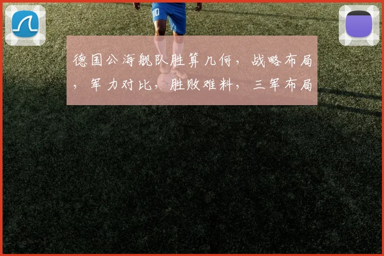 德国公海舰队胜算几何，战略布局，军力对比，胜败难料，三军布局，战局分析