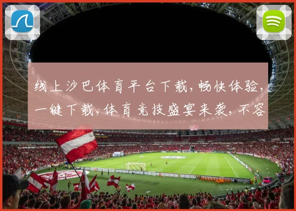 线上沙巴体育平台下载,畅快体验,一键下载,体育竞技盛宴来袭,不容错过,快来下载吧