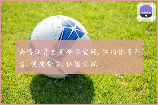 易博体育首页登录官网,热门体育平台,便捷登录,体验无忧